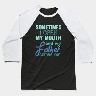 Sometimes I Open My Mouth And My Father Comes Out Dad Baseball T-Shirt